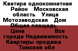 Кватира однокомнатная › Район ­ Московская область › Улица ­ Мотозаводская › Дом ­ 3 › Общая площадь ­ 35 › Цена ­ 2 500 000 - Все города Недвижимость » Квартиры продажа   . Томская обл.